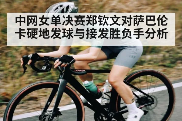中网女单决赛郑钦文对萨巴伦卡硬地发球与接发胜负手分析