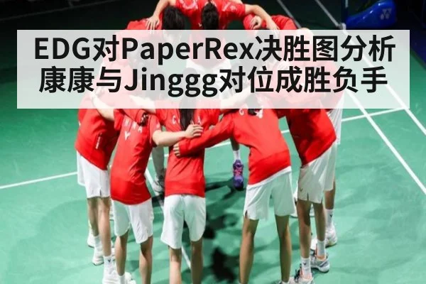 EDG对PaperRex决胜图分析 康康与Jinggg对位成胜负手